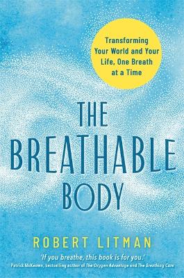 The Breathable Body: Transforming Your World and Your Life, One Breath at a Time by Robert Litman