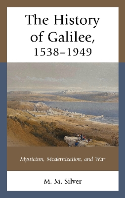 The History of Galilee, 1538–1949: Mysticism, Modernization, and War by M. M. Silver