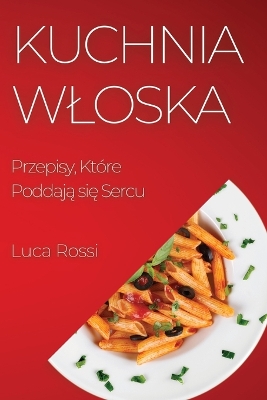 Kuchnia Wloska: Przepisy, Które Poddają się Sercu book