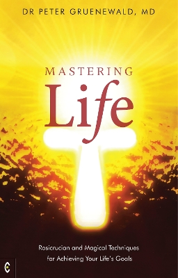 Mastering Life: Rosicrucian and Magical Techniques for Achieving Your Life's Goals book