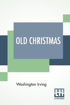 Old Christmas: From The Sketch Book Of Washington Irving. by Washington Irving