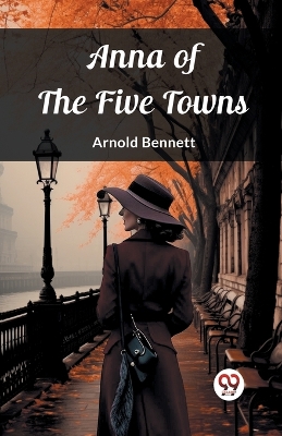 Anna of the Five Towns by Arnold Bennett