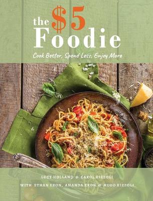The Five Dollar Foodie Cookbook: Cook Better, Spend Less, Enjoy More Recipes book