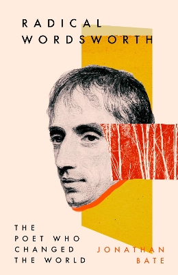 Radical Wordsworth: The Poet Who Changed the World by Jonathan Bate
