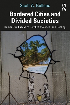 Bordered Cities and Divided Societies: Humanistic Essays of Conflict, Violence, and Healing by Scott A. Bollens