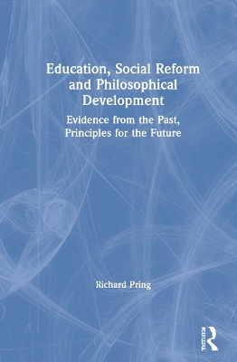 Education, Social Reform and Philosophical Development: Evidence from the Past, Principles for the Future by Richard Pring