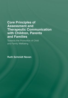 Core Principles of Assessment and Therapeutic Communication with Children, Parents and Families by Ruth Schmidt Neven