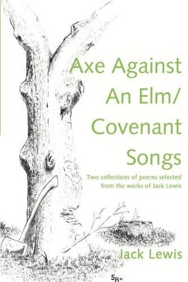 Axe Against an ELM/Covenant Songs: Two Collections of Poems Selected from the Works of Jack Lewis book