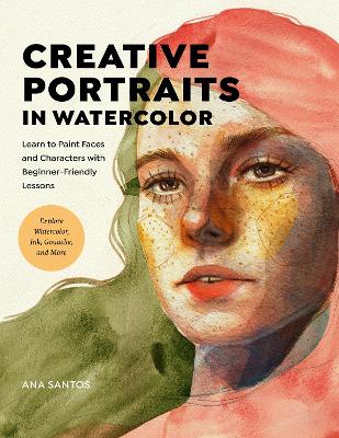 Creative Portraits in Watercolor: Learn to Paint Faces and Characters with Beginner-Friendly Lessons - Explore Watercolor, Ink, Gouache, and More book