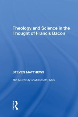 Theology and Science in the Thought of Francis Bacon by Steven Matthews