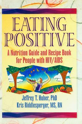 Eating Positive: A Nutrition Guide and Recipe Book for People with HIV/AIDS by Jeffrey T Huber