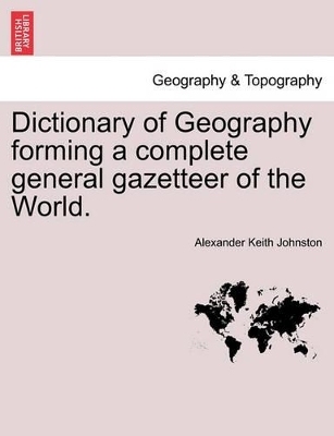 Dictionary of Geography Forming a Complete General Gazetteer of the World. Second Edition, Thoroughly Revised and Corrected. by Alexander Keith Johnston