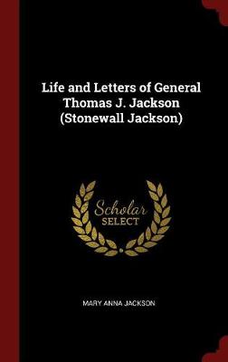 Life and Letters of General Thomas J. Jackson (Stonewall Jackson) by Mary Anna Jackson