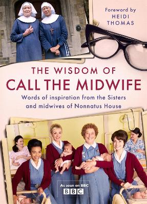 The Wisdom of Call The Midwife: Words of inspiration from the Sisters and midwives of Nonnatus House book