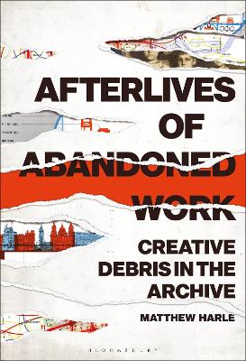 Afterlives of Abandoned Work: Creative Debris in the Archive by Dr. Matthew Harle