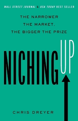 Niching Up: The Narrower the Market, the Bigger the Prize by Chris Dreyer