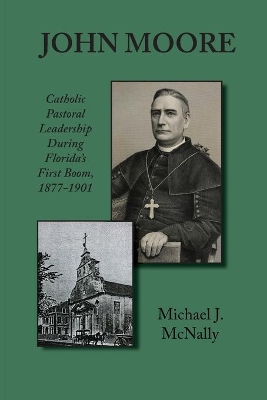 John Moore: Catholic Pastoral Leadership During Florida's First Boom 1877-1901 book