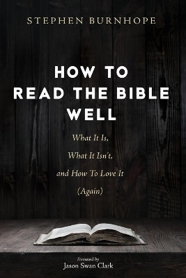 How to Read the Bible Well: What It Is, What It Isn't, and How to Love It (Again) by Stephen Burnhope