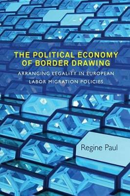 The Political Economy of Border Drawing: Arranging Legality in European Labor Migration Policies book