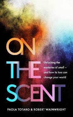 On the Scent: Unlocking the Mysteries of Smell - and How Its Loss Can Change Your World by Paola Totaro