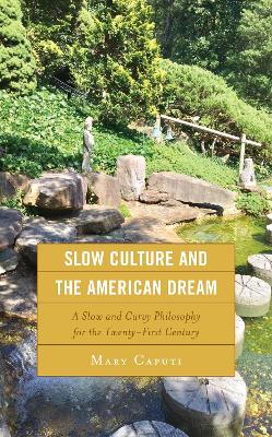Slow Culture and the American Dream: A Slow and Curvy Philosophy for the Twenty-First Century book