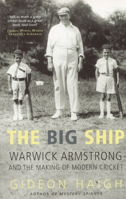 The Big Ship: Warwick Armstrong & the Making of Modern Cricket by Gideon Haigh