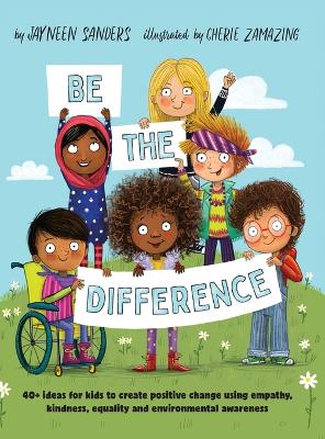 Be the Difference: 40+ ideas for kids to create positive change using empathy, kindness, equality and environmental awareness by Sanders Jayneen