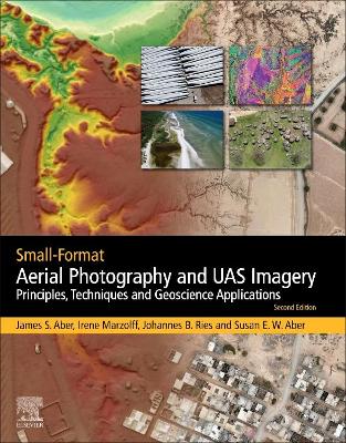 Small-Format Aerial Photography and UAS Imagery: Principles, Techniques and Geoscience Applications by James S. Aber