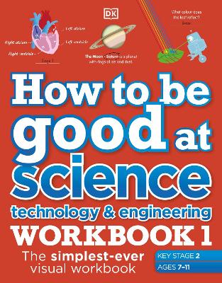 How to be Good at Science, Technology and Engineering Workbook 1, Ages 7-11 (Key Stage 2): The Simplest-Ever Visual Workbook by DK