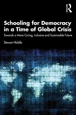 Schooling for Democracy in a Time of Global Crisis: Towards a More Caring, Inclusive and Sustainable Future book