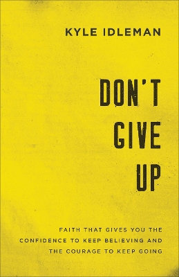 Don`t Give Up – Faith That Gives You the Confidence to Keep Believing and the Courage to Keep Going book