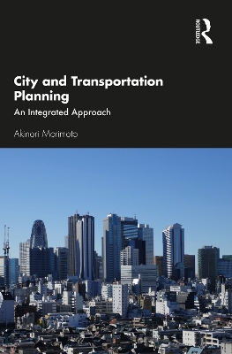 City and Transportation Planning: An Integrated Approach by Akinori Morimoto