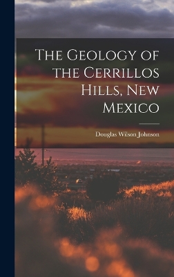 The The Geology of the Cerrillos Hills, New Mexico by Douglas Wilson Johnson