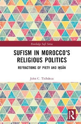 Sufism in Morocco's Religious Politics: Refractions of Piety and Iḥsān by John C. Thibdeau