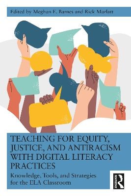 Teaching for Equity, Justice, and Antiracism with Digital Literacy Practices: Knowledge, Tools, and Strategies for the ELA Classroom book