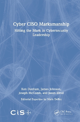 Cyber CISO Marksmanship: Hitting the Mark in Cybersecurity Leadership by Ken Dunham