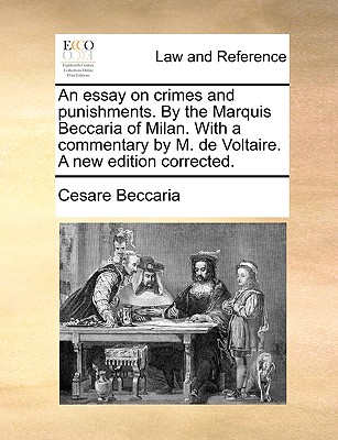 An Essay on Crimes and Punishments. by the Marquis Beccaria of Milan. with a Commentary by M. de Voltaire. a New Edition Corrected. by Cesare Beccaria