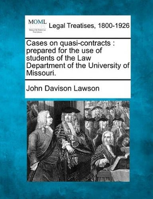 Cases on Quasi-Contracts: Prepared for the Use of Students of the Law Department of the University of Missouri. by John Davison Lawson