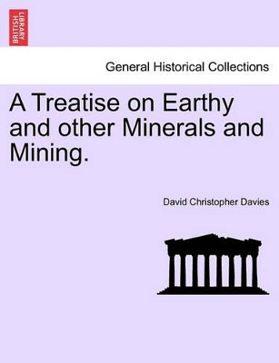 A Treatise on Earthy and Other Minerals and Mining. by David Christopher Davies