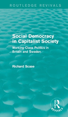 Social Democracy in Capitalist Society (Routledge Revivals): Working-Class Politics in Britain and Sweden by Richard Scase