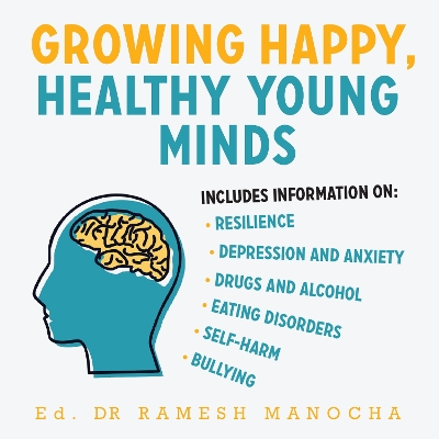 Growing Happy, Healthy Young Minds: Expert Advice on the Mental Health and Wellbeing of Young People by Ramesh Manocha