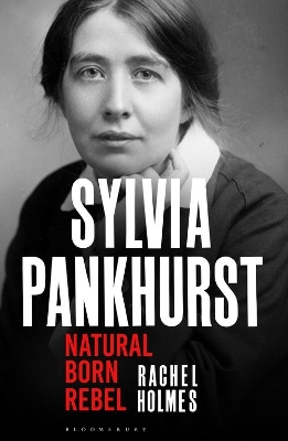 Sylvia Pankhurst: Natural Born Rebel by Rachel Holmes
