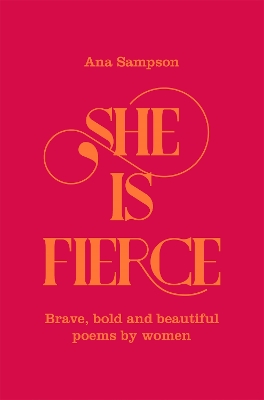 She is Fierce: Brave, Bold and Beautiful Poems by Women by Ana Sampson