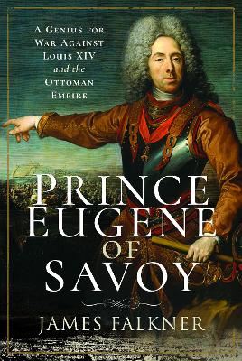 Prince Eugene of Savoy: A Genius for War Against Louis XIV and the Ottoman Empire by James Falkner