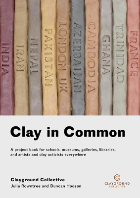 Clay in Common: A project book for schools, museums, galleries, libraries and artists and clay activists everywhere: 2018 book