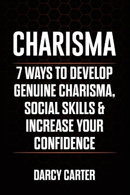 Charisma: 7 Ways To Develop Genuine Charisma, Social Skills & Increase Your Confidence book