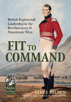 Fit to Command: British Regimental Leadership in the Revolutionary & Napoleonic Wars book