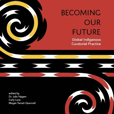 Becoming Our Future: Global Indigenous Curatorial Practice book