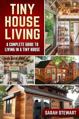 Tiny Home Living: A Complete Guide to Living in a Tiny House book