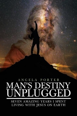 Man's Destiny Unplugged: Seven Amazing Years I Spent Living with Jesus on Earth book